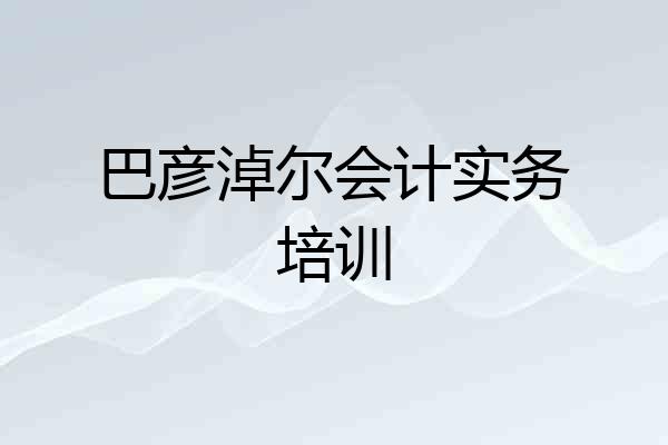 巴彦淖尔会计实务培训