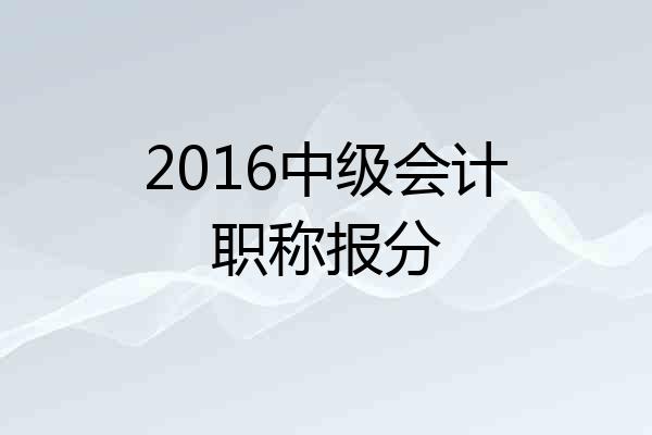 2016中级会计职称报分