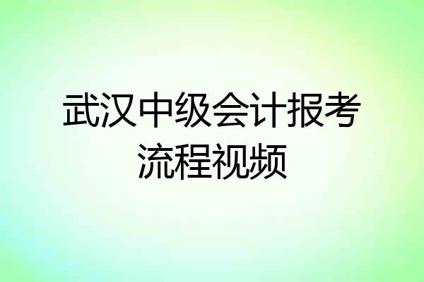 武汉中级会计报考流程视频