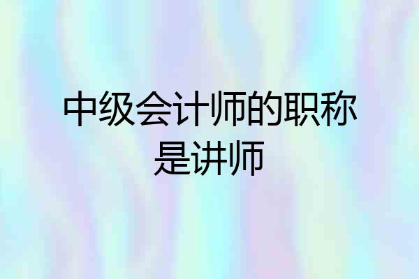 中级会计师的职称是讲师