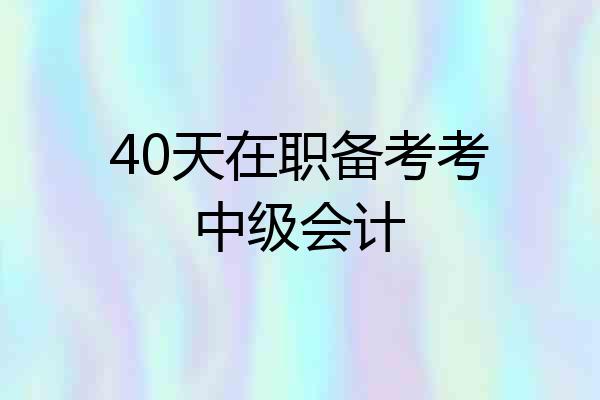 40天在职备考考中级会计