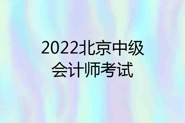 2022北京中级会计师考试