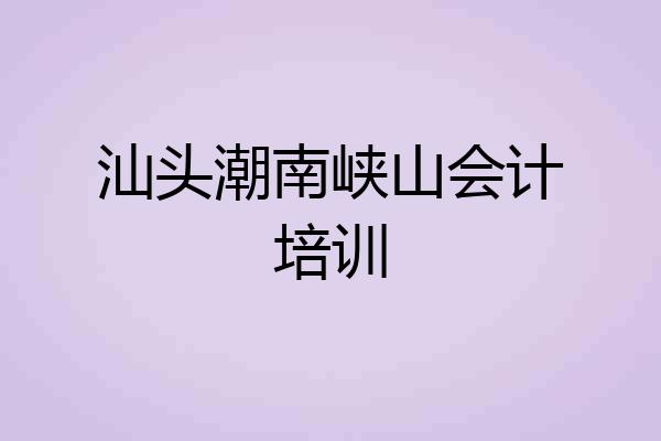 汕头潮南峡山会计培训