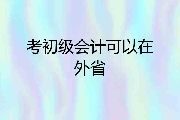 考初级会计可以在外省