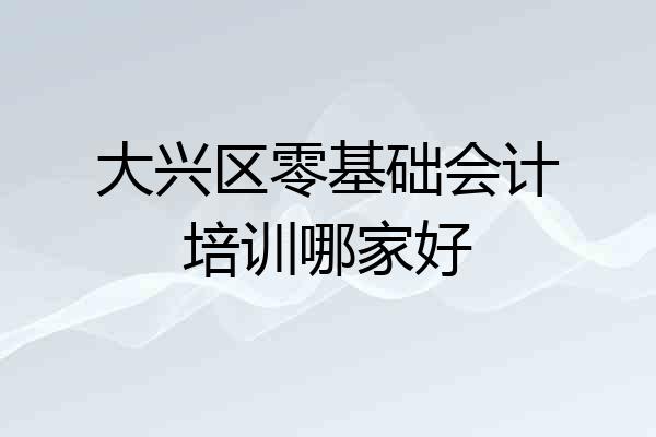 大兴区零基础会计培训哪家好