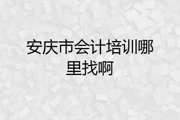 安庆市会计培训哪里找啊