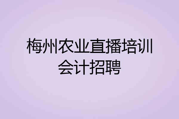梅州农业直播培训会计招聘