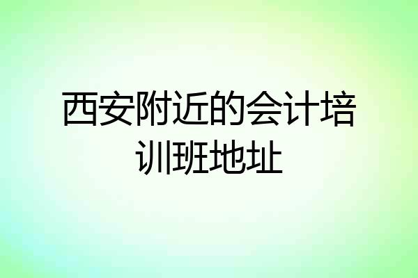 西安附近的会计培训班地址