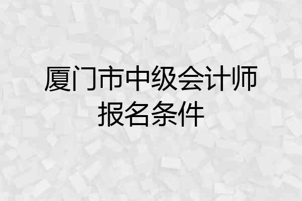 厦门市中级会计师报名条件