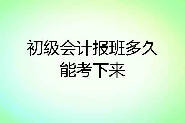 初级会计报班多久能考下来