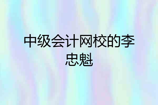 中级会计网校的李忠魁