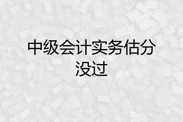 中级会计实务估分没过