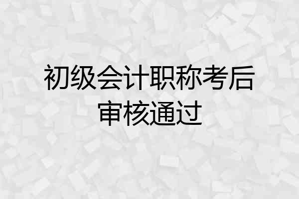 初级会计职称考后审核通过