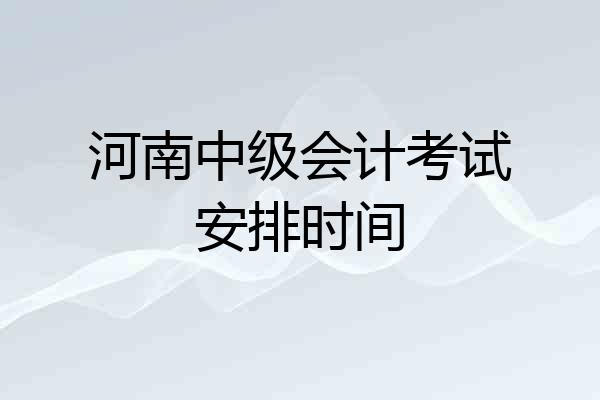 河南中级会计考试安排时间