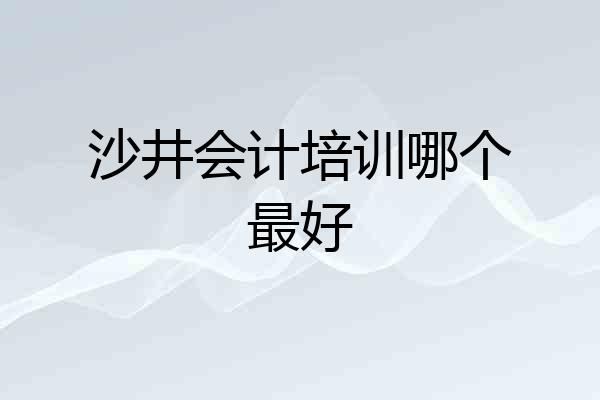 沙井会计培训哪个最好