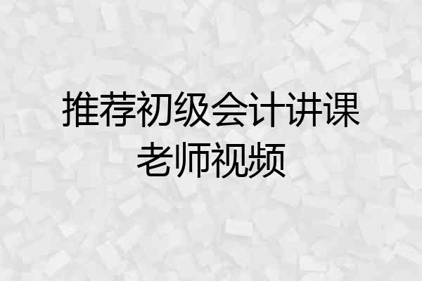 推荐初级会计讲课老师视频