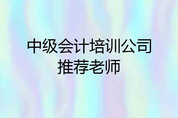 中级会计培训公司推荐老师