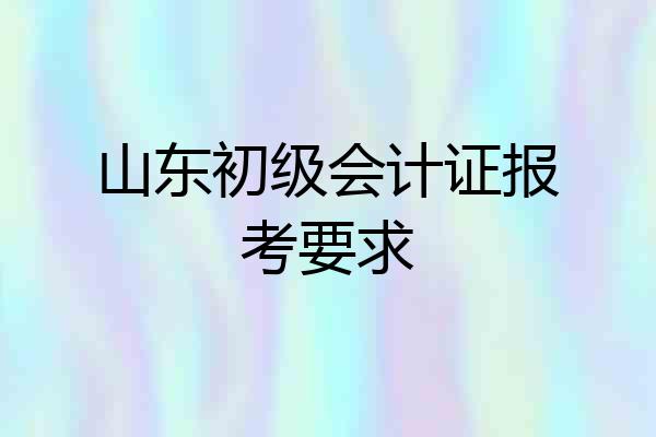 山东初级会计证报考要求