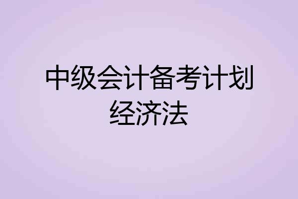 中级会计备考计划经济法