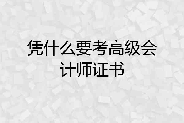 凭什么要考高级会计师证书