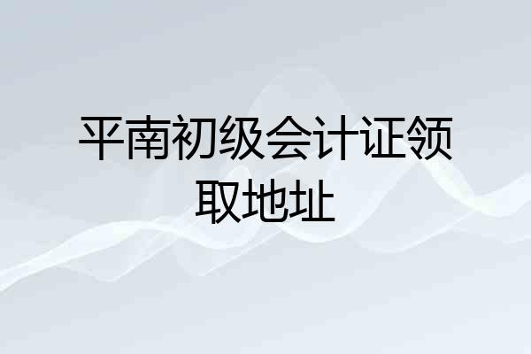 平南初级会计证领取地址