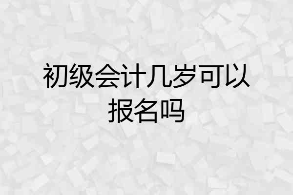 初级会计几岁可以报名吗