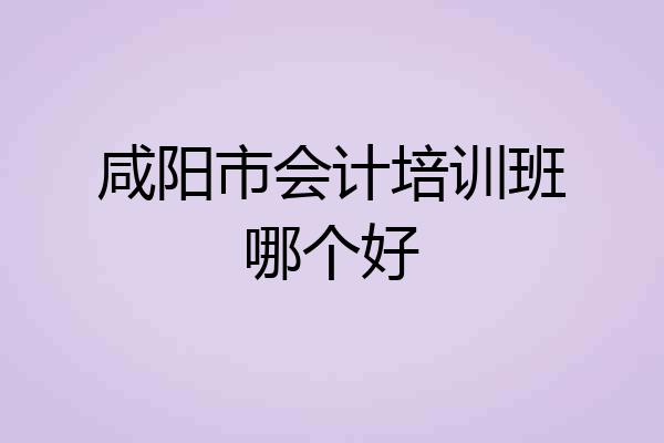 咸阳市会计培训班哪个好