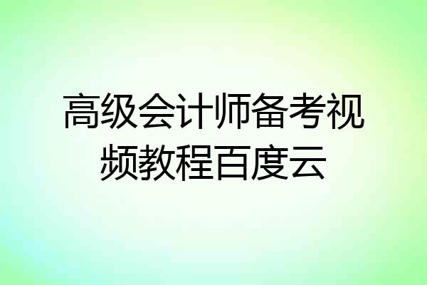 高级会计师备考视频教程百度云