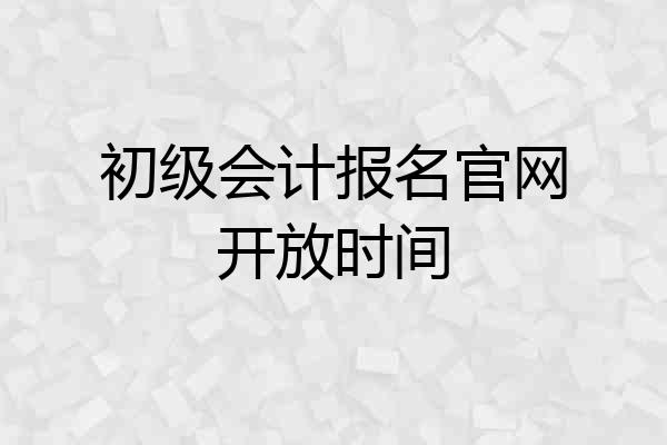 初级会计报名官网开放时间