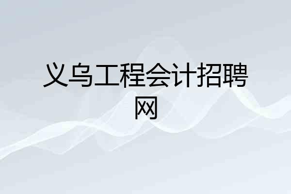 义乌工程会计招聘网