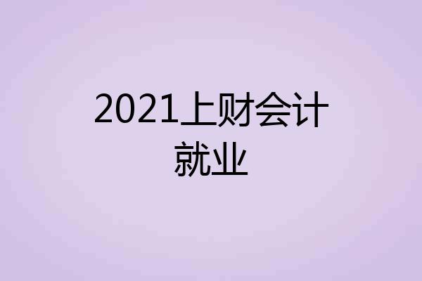 2021上财会计就业