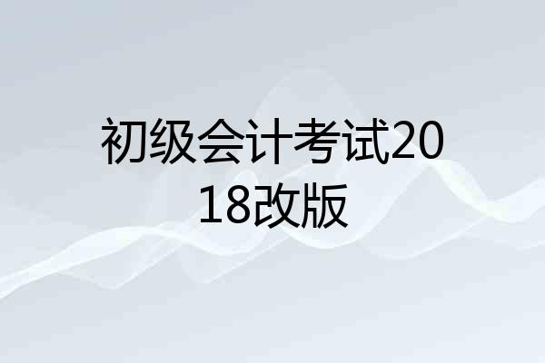 初级会计考试2018改版
