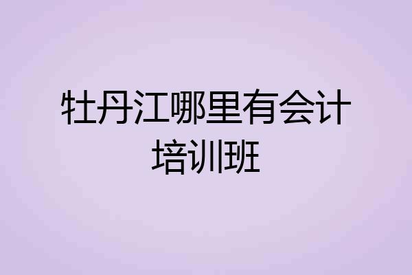 牡丹江哪里有会计培训班