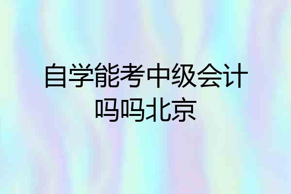 自学能考中级会计吗吗北京