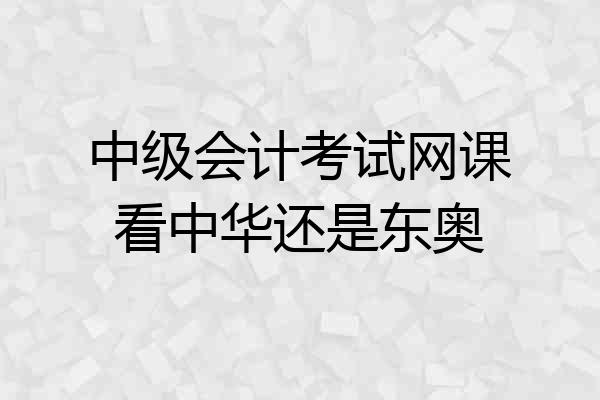 中级会计考试网课看中华还是东奥