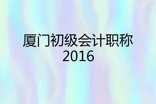 厦门初级会计职称2016