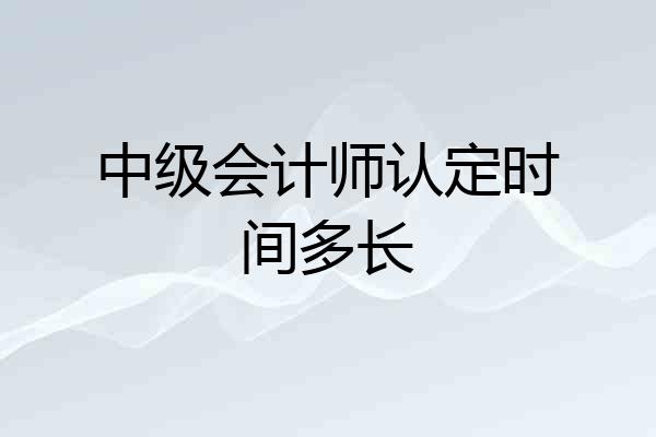 中级会计师认定时间多长