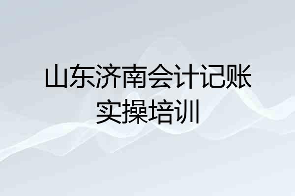 山东济南会计记账实操培训