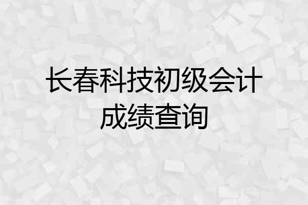 长春科技初级会计成绩查询