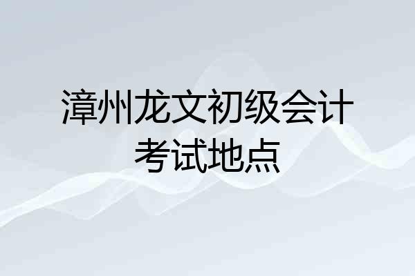 漳州龙文初级会计考试地点
