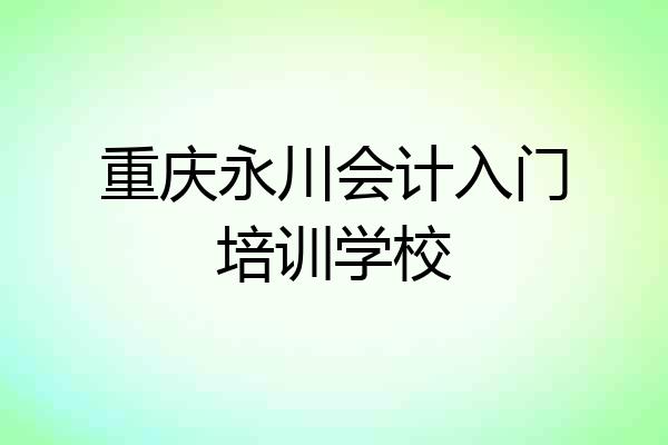 重庆永川会计入门培训学校