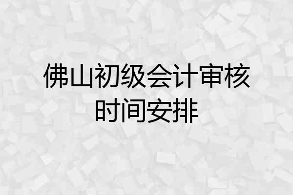 佛山初级会计审核时间安排