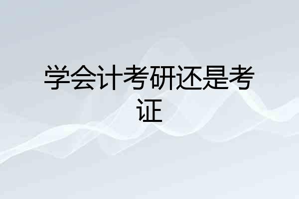 学会计考研还是考证