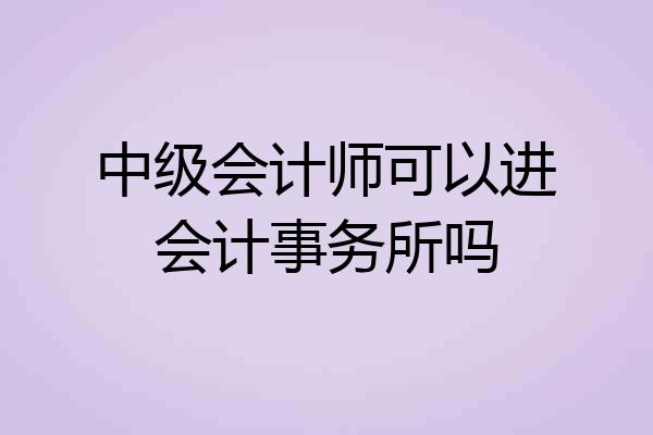 中级会计师可以进会计事务所吗