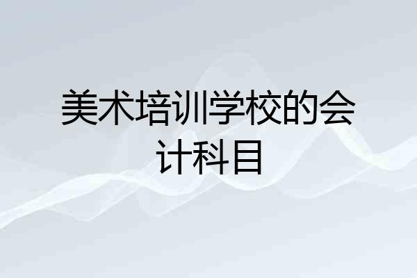 美术培训学校的会计科目
