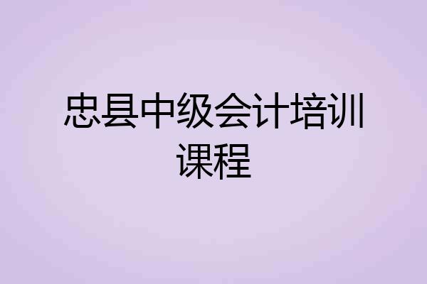 忠县中级会计培训课程