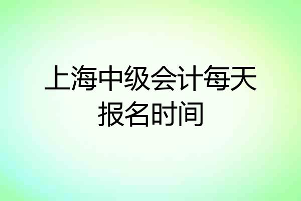 上海中级会计每天报名时间