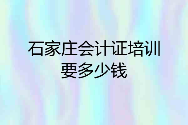 石家庄会计证培训要多少钱