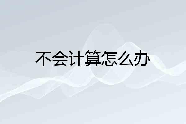 不会计算怎么办
