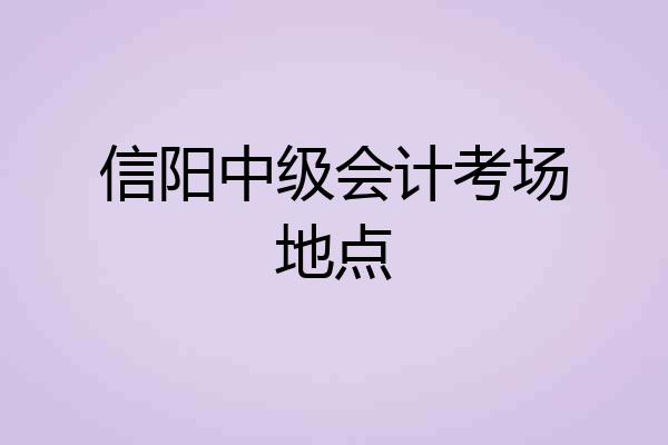 信阳中级会计考场地点